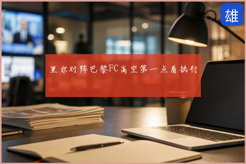 里尔对阵巴黎FC高空第一点看执行