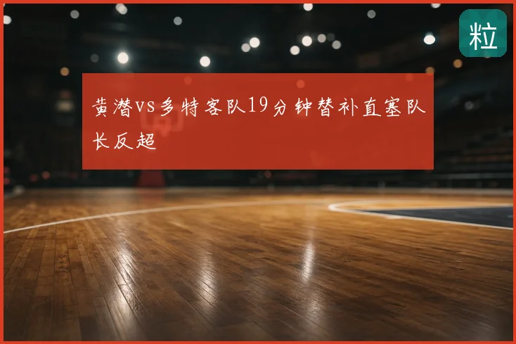 黄潜vs多特客队19分钟替补直塞队长反超