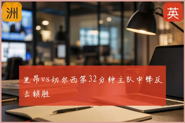 里昂vs切尔西第32分钟主队中锋反击锁胜