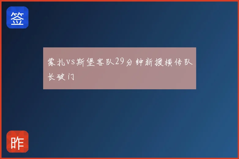 蒙扎vs斯堡客队29分钟新援横传队长破门