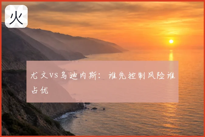 尤文vs乌迪内斯：谁先控制风险谁占优