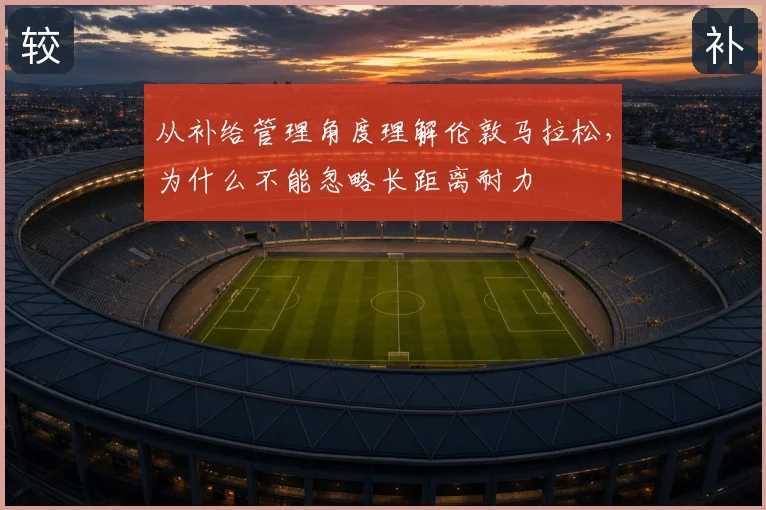 从补给管理角度理解伦敦马拉松，为什么不能忽略长距离耐力