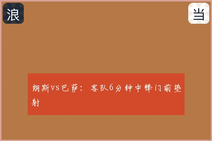 朗斯vs巴萨：客队6分钟中锋门前垫射