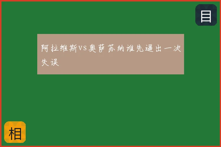 阿拉维斯vs奥萨苏纳谁先逼出一次失误